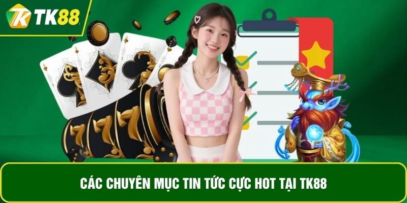 Các chuyên mục tin tức cực hot tại TK88 Các chuyên mục tin tức cực hot tại TK88