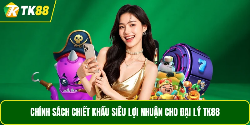 Chính sách chiết khấu siêu lợi nhuận cho đại lý TK88 Chính sách chiết khấu siêu lợi nhuận cho đại lý TK88