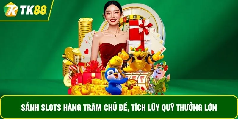 Sảnh slots hàng trăm chủ đề, tích lũy quỹ thưởng lớn Sảnh slots hàng trăm chủ đề, tích lũy quỹ thưởng lớn