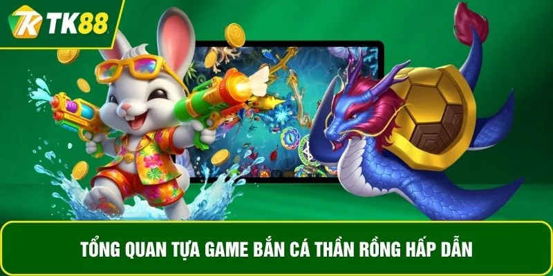 Tổng quan tựa game bắn cá Thần Rồng hấp dẫn Tổng quan tựa game bắn cá Thần Rồng hấp dẫn